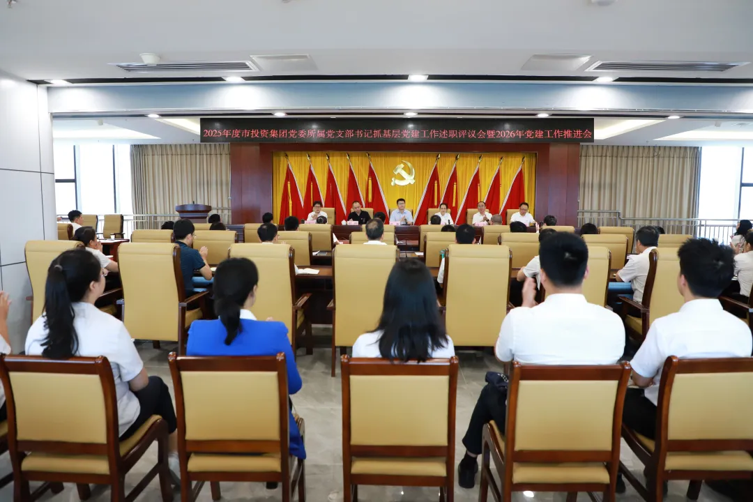 述担当 评实效 谋新篇——市投资集团党委召开2025年度党支部书记抓基层党建述职评议会暨2026年党建工作推进会